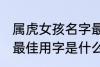 属虎女孩名字最佳用字 属虎女孩名字最佳用字是什么