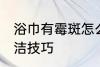 浴巾有霉斑怎么洗干净 浴巾有霉斑清洁技巧