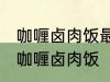 咖喱卤肉饭最正宗的做法 怎样做正宗咖喱卤肉饭