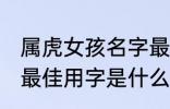 属虎女孩名字最佳用字 属虎女孩名字最佳用字是什么