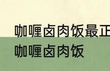 咖喱卤肉饭最正宗的做法 怎样做正宗咖喱卤肉饭