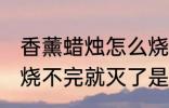 香薰蜡烛怎么烧不完就灭了 香薰蜡烛烧不完就灭了是什么原因