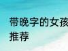 带晚字的女孩名字 带晚字的女孩名字推荐