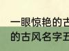 一眼惊艳的古风名字五个字 一眼惊艳的古风名字五个字有哪些