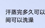 汗蒸完多久可以洗澡吗 汗蒸完多长时间可以洗澡