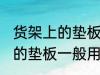 货架上的垫板一般用什么材料 货架上的垫板一般用哪些材料