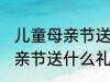 儿童母亲节送给妈妈的礼物 小朋友母亲节送什么礼物好