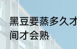 黑豆要蒸多久才会熟 黑豆要蒸多长时间才会熟