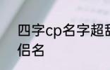 四字cp名字超甜古风 比较好听的情侣名