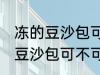 冻的豆沙包可以放到微波炉里吗 冻的豆沙包可不可以放到微波炉里