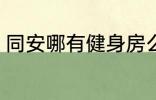 同安哪有健身房么 同安有什么健身房