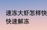 速冻大虾怎样快速解冻 速冻大虾如何快速解冻