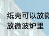 纸壳可以放微波炉里吗 纸壳可不可以放微波炉里