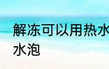 解冻可以用热水泡吗 解冻能不能用热水泡