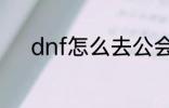 dnf怎么去公会 dnf如何去公会