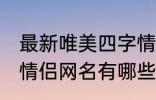 最新唯美四字情侣网名 最新唯美四字情侣网名有哪些