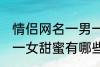 情侣网名一男一女甜蜜 情侣网名一男一女甜蜜有哪些