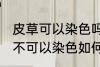 皮草可以染色吗皮草怎么改色 皮草可不可以染色如何改色