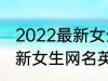 2022最新女生网名英语个性 2022最新女生网名英语个性有哪些