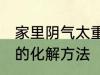 家里阴气太重怎么化解 家里阴气太重的化解方法