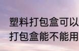 塑料打包盒可以放微波炉加热吗 塑料打包盒能不能用微波炉加热