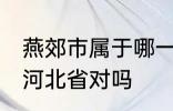 燕郊市属于哪一个省份 燕郊镇隶属于河北省对吗