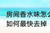 房间香水味怎么最快去掉 房间香水味如何最快去掉