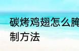 碳烤鸡翅怎么腌制方法 碳烤鸡翅的腌制方法