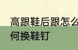 高跟鞋后跟怎么换鞋钉 高跟鞋后跟如何换鞋钉