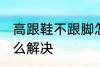 高跟鞋不跟脚怎么办 高跟鞋不跟脚怎么解决