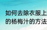 如何去除衣服上的杨梅汁 去除衣服上的杨梅汁的方法