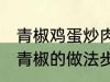 青椒鸡蛋炒肉的家常做法 肉片鸡蛋炒青椒的做法步骤