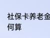 社保卡养老金怎么算 社保卡养老金如何算