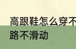 高跟鞋怎么穿不会滑 穿高跟鞋如何走路不滑动