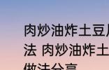 肉炒油炸土豆片圆菜青椒西红柿的做法 肉炒油炸土豆片圆菜青椒西红柿的做法分享