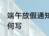 端午放假通知怎么写 端午放假通知如何写