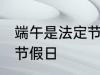 端午是法定节假日吗 端午是不是法定节假日