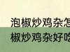 泡椒炒鸡杂怎么炒好吃简单的教程 泡椒炒鸡杂好吃简单的做法介绍