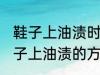 鞋子上油渍时间长了怎么洗掉 去除鞋子上油渍的方法有哪些