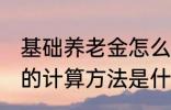 基础养老金怎么算出来的 基础养老金的计算方法是什么