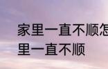 家里一直不顺怎么回事 怎么回事 家里一直不顺