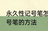 永久性记号笔怎么擦掉 擦掉永久性记号笔的方法