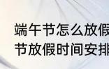 端午节怎么放假2022 2022年的端午节放假时间安排