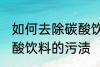 如何去除碳酸饮料的污渍 怎样去除碳酸饮料的污渍