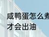 咸鸭蛋怎么煮才会出油 咸鸭蛋如何煮才会出油