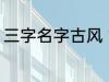 三字名字古风 古风的三个字名字精选