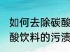 如何去除碳酸饮料的污渍 怎样去除碳酸饮料的污渍