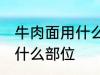 牛肉面用什么牛肉部位 牛肉面用牛肉什么部位