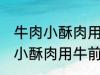 牛肉小酥肉用牛的哪个部位的肉 牛肉小酥肉用牛前大腿的肉对吗