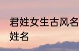 君姓女生古风名字 诗情画意的古风君姓名